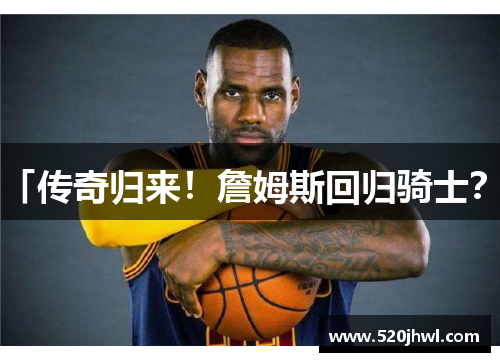 「传奇归来！詹姆斯回归骑士？」