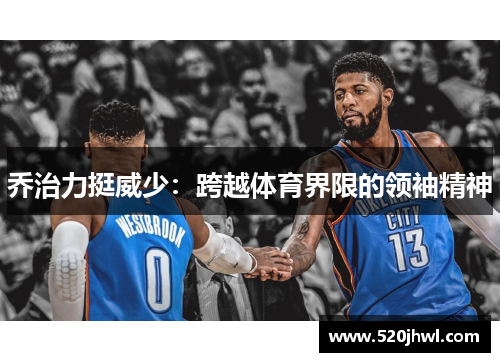 乔治力挺威少：跨越体育界限的领袖精神